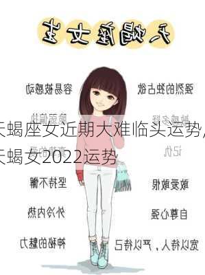 天蝎座女近期大难临头运势,天蝎女2022运势