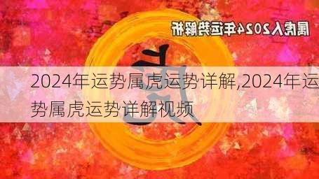 2024年运势属虎运势详解,2024年运势属虎运势详解视频