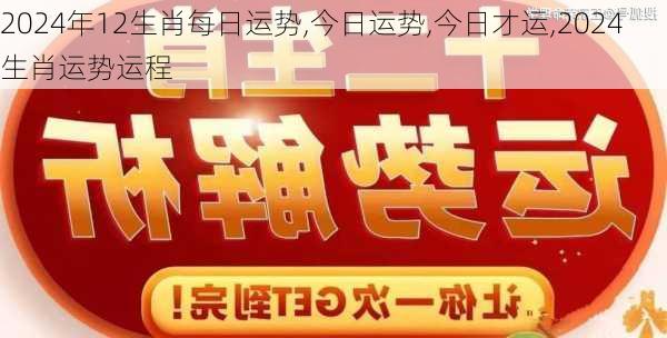 2024年12生肖每日运势,今日运势,今日才运,2024生肖运势运程