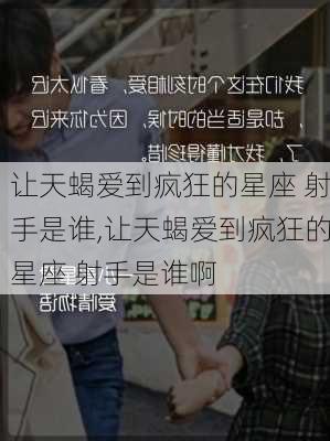 让天蝎爱到疯狂的星座 射手是谁,让天蝎爱到疯狂的星座 射手是谁啊