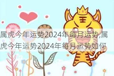 属虎今年运势2024年每月运势,属虎今年运势2024年每月运势如何