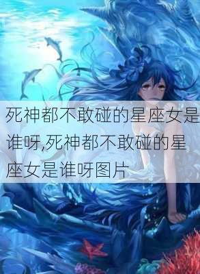 死神都不敢碰的星座女是谁呀,死神都不敢碰的星座女是谁呀图片