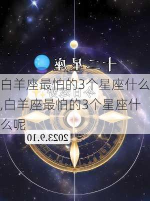 白羊座最怕的3个星座什么,白羊座最怕的3个星座什么呢