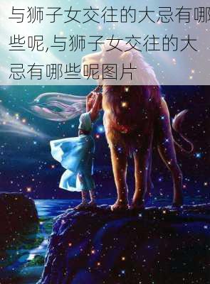 与狮子女交往的大忌有哪些呢,与狮子女交往的大忌有哪些呢图片