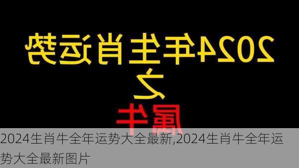 2024生肖牛全年运势大全最新,2024生肖牛全年运势大全最新图片