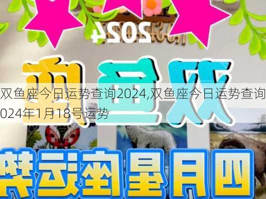 双鱼座今日运势查询2024,双鱼座今日运势查询2024年1月18号运势