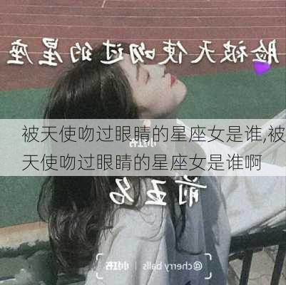 被天使吻过眼睛的星座女是谁,被天使吻过眼睛的星座女是谁啊