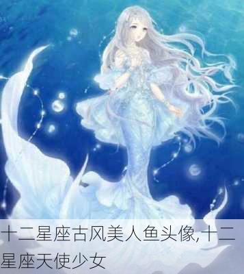 十二星座古风美人鱼头像,十二星座天使少女