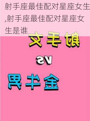 射手座最佳配对星座女生,射手座最佳配对星座女生是谁