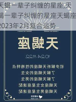 天蝎一辈子纠缠的星座,天蝎一辈子纠缠的星座天蝎座2023年2月复合运势