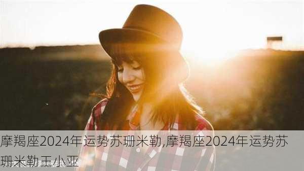 摩羯座2024年运势苏珊米勒,摩羯座2024年运势苏珊米勒王小亚