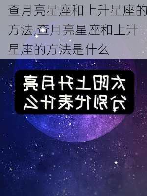 查月亮星座和上升星座的方法,查月亮星座和上升星座的方法是什么