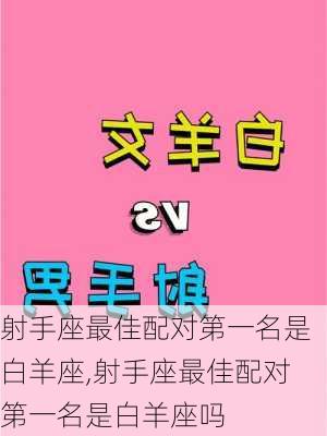 射手座最佳配对第一名是白羊座,射手座最佳配对第一名是白羊座吗