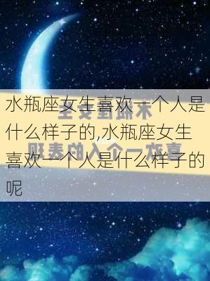 水瓶座女生喜欢一个人是什么样子的,水瓶座女生喜欢一个人是什么样子的呢