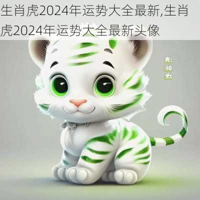 生肖虎2024年运势大全最新,生肖虎2024年运势大全最新头像