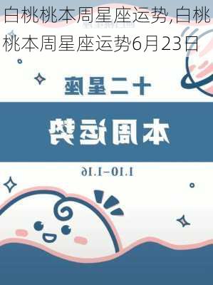 白桃桃本周星座运势,白桃桃本周星座运势6月23日