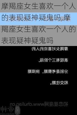 摩羯座女生喜欢一个人的表现疑神疑鬼吗,摩羯座女生喜欢一个人的表现疑神疑鬼吗