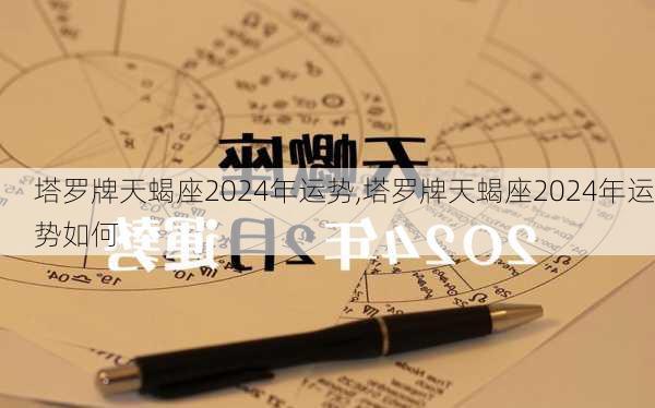 塔罗牌天蝎座2024年运势,塔罗牌天蝎座2024年运势如何