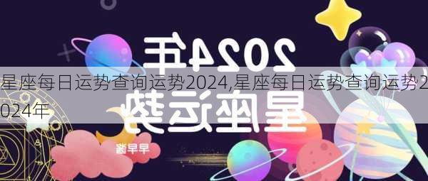 星座每日运势查询运势2024,星座每日运势查询运势2024年