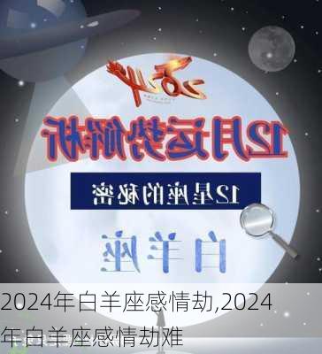 2024年白羊座感情劫,2024年白羊座感情劫难