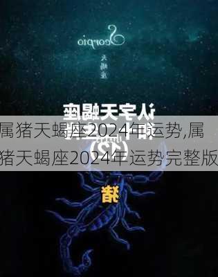 属猪天蝎座2024年运势,属猪天蝎座2024年运势完整版