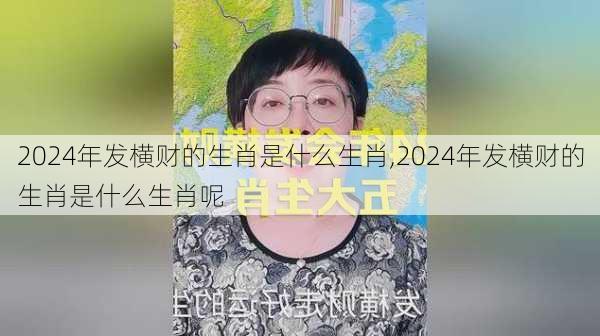 2024年发横财的生肖是什么生肖,2024年发横财的生肖是什么生肖呢