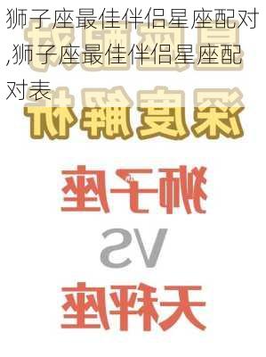 狮子座最佳伴侣星座配对,狮子座最佳伴侣星座配对表