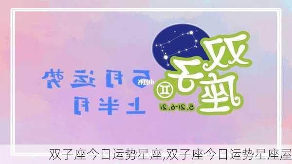 双子座今日运势星座,双子座今日运势星座屋