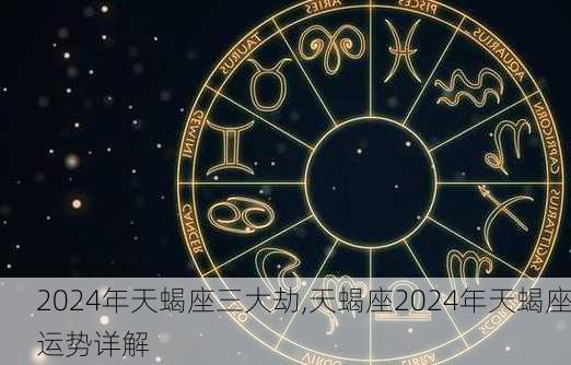 2024年天蝎座三大劫,天蝎座2024年天蝎座运势详解