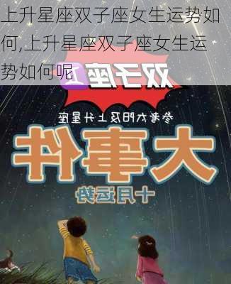 上升星座双子座女生运势如何,上升星座双子座女生运势如何呢