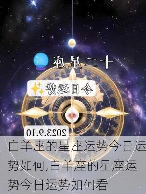 白羊座的星座运势今日运势如何,白羊座的星座运势今日运势如何看