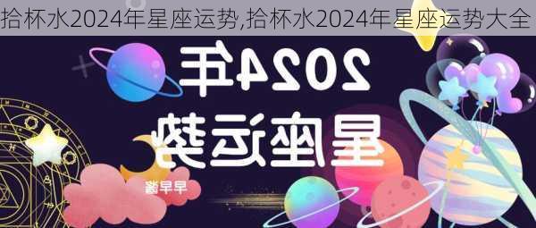 拾杯水2024年星座运势,拾杯水2024年星座运势大全