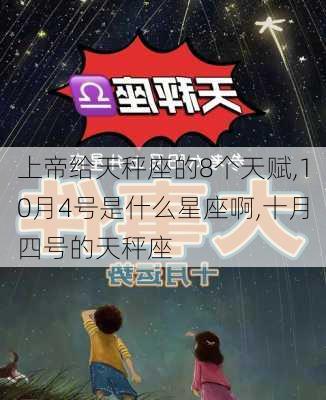 上帝给天秤座的8个天赋,10月4号是什么星座啊,十月四号的天秤座