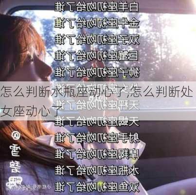 怎么判断水瓶座动心了,怎么判断处女座动心了