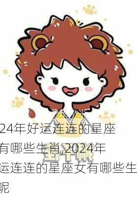 2024年好运连连的星座女有哪些生肖,2024年好运连连的星座女有哪些生肖呢