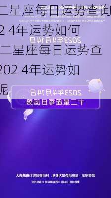 十二星座每日运势查询202 4年运势如何,十二星座每日运势查询202 4年运势如何呢