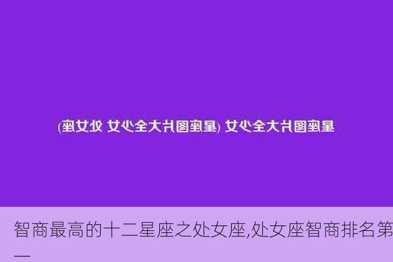 智商最高的十二星座之处女座,处女座智商排名第一