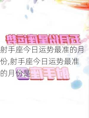 射手座今日运势最准的月份,射手座今日运势最准的月份是