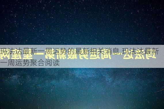 玛法达最新一周运势的最新相关消息,玛法达最新一周运势聚合阅读