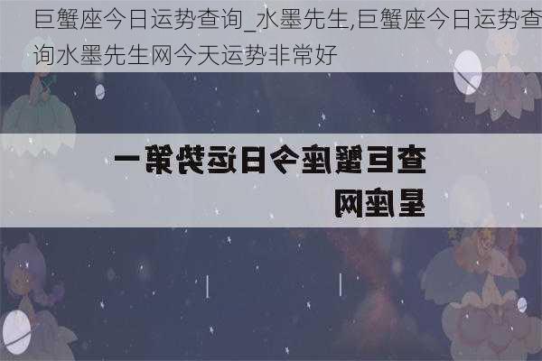 巨蟹座今日运势查询_水墨先生,巨蟹座今日运势查询水墨先生网今天运势非常好