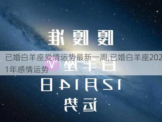 已婚白羊座爱情运势最新一周,已婚白羊座2021年感情运势