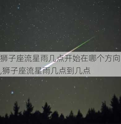 狮子座流星雨几点开始在哪个方向,狮子座流星雨几点到几点