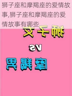 狮子座和摩羯座的爱情故事,狮子座和摩羯座的爱情故事有哪些