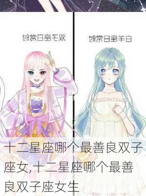 十二星座哪个最善良双子座女,十二星座哪个最善良双子座女生