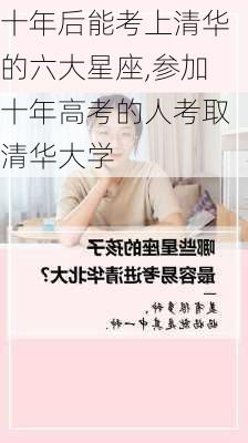 十年后能考上清华的六大星座,参加十年高考的人考取清华大学