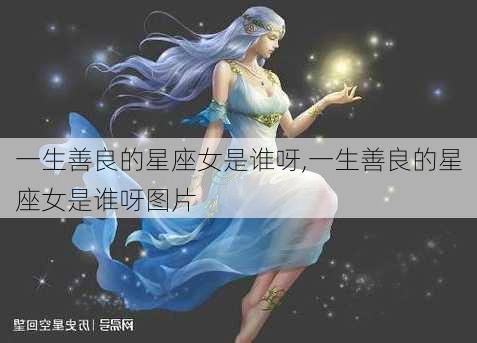 一生善良的星座女是谁呀,一生善良的星座女是谁呀图片