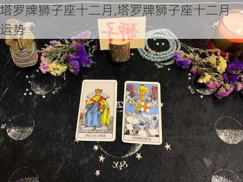 塔罗牌狮子座十二月,塔罗牌狮子座十二月运势