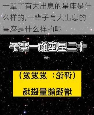 一辈子有大出息的星座是什么样的,一辈子有大出息的星座是什么样的呢