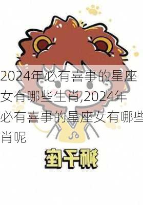 2024年必有喜事的星座女有哪些生肖,2024年必有喜事的星座女有哪些生肖呢