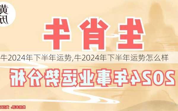 牛2024年下半年运势,牛2024年下半年运势怎么样